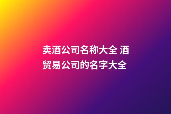 卖酒公司名称大全 酒贸易公司的名字大全-第1张-公司起名-玄机派